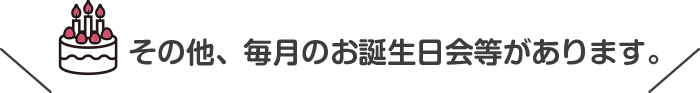 その他、毎月のお誕生日会等があります。